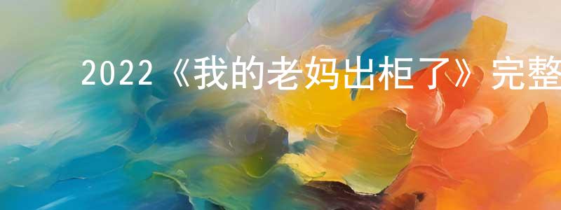 ﻿2022《我的老妈出柜了》完整版电影/在线观看/百度云-美剧天堂 ﻿陈首峰的blog